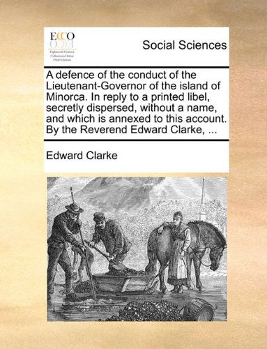 Cover for Edward Clarke · A Defence of the Conduct of the Lieutenant-governor of the Island of Minorca. in Reply to a Printed Libel, Secretly Dispersed, Without a Name, and ... Account. by the Reverend Edward Clarke, ... (Paperback Book) (2010)