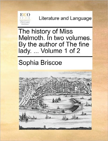 Cover for Sophia Briscoe · The History of Miss Melmoth. in Two Volumes. by the Author of the Fine Lady. ... Volume 1 of 2 (Paperback Book) (2010)