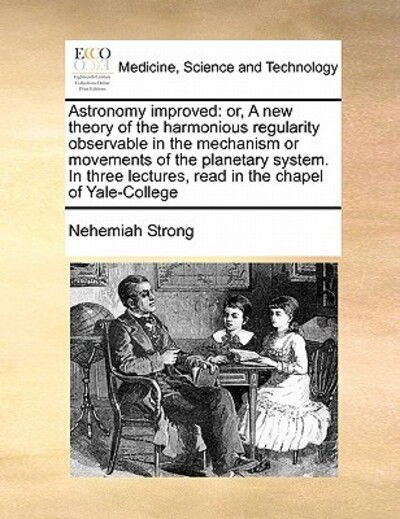 Astronomy Improved: Or, a New Theory of the Harmonious Regularity Observable in the Mechanism or Movements of the Planetary System. in Thr - Nehemiah Strong - Livres - Gale Ecco, Print Editions - 9781171429258 - 6 août 2010