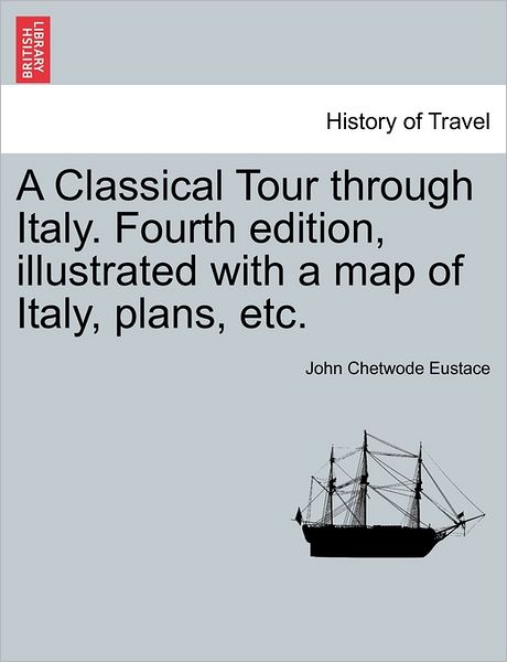 Cover for John Chetwode Eustace · A Classical Tour Through Italy. Fourth Edition, Illustrated with a Map of Italy, Plans, Etc. (Paperback Book) (2011)