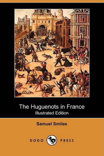 The Huguenots in France (Illustrated Edition) (Dodo Press) - Samuel Jr. Smiles - Books - Dodo Press - 9781409940258 - January 9, 2009