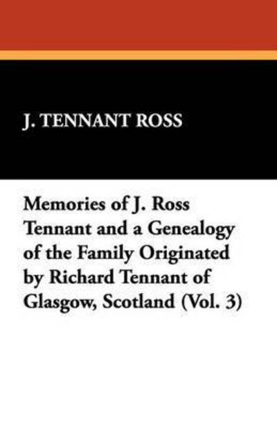 J. Tennant Ross · Memories of J. Ross Tennant and a Genealogy of the Family Originated by Richard Tennant of Glasgow, Scotland (Vol. 3) (Paperback Book) (2024)