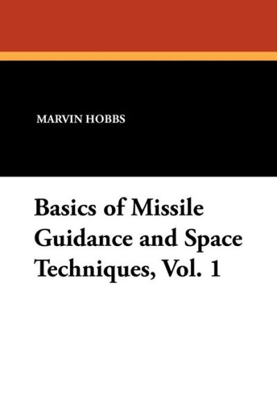 Basics of Missile Guidance and Space Techniques, Vol. 1 - Marvin Hobbs - Books - Wildside Press - 9781434421258 - November 1, 2024