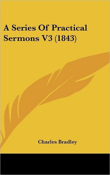 Cover for Charles Bradley · A Series of Practical Sermons V3 (1843) (Hardcover Book) (2008)