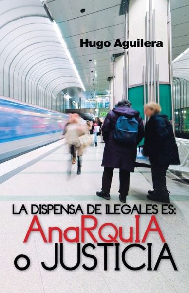 Cover for Hugo Aguilera · La Dispensa De Ilegales Es: Anarquia O Justicia (Paperback Book) (2013)