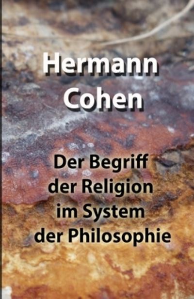 Begriff der Religion Im System der Philosophie - Hermann Cohen - Books - Lulu Press, Inc. - 9781471035258 - October 1, 2021