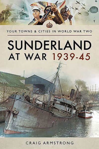 Sunderland at War 1939-45 - Towns & Cities in World War Two - Craig Armstrong - Książki - Pen & Sword Books Ltd - 9781473891258 - 17 sierpnia 2020