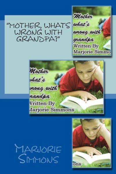 Mother Whats Wrong with Grandpa - Marjorie Simmons - Books - Createspace Independent Publishing Platf - 9781482699258 - March 6, 2013