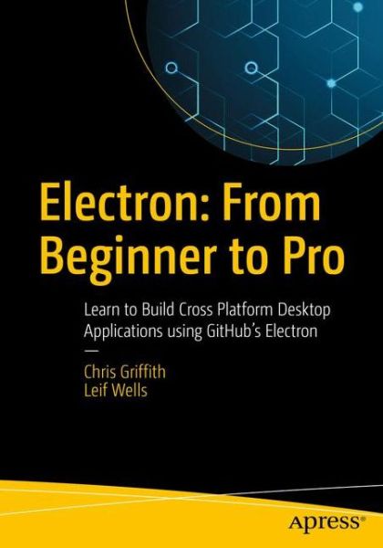 Electron: From Beginner to Pro: Learn to Build Cross Platform Desktop Applications using Github's Electron - Chris Griffith - Bøger - APress - 9781484228258 - 24. november 2017