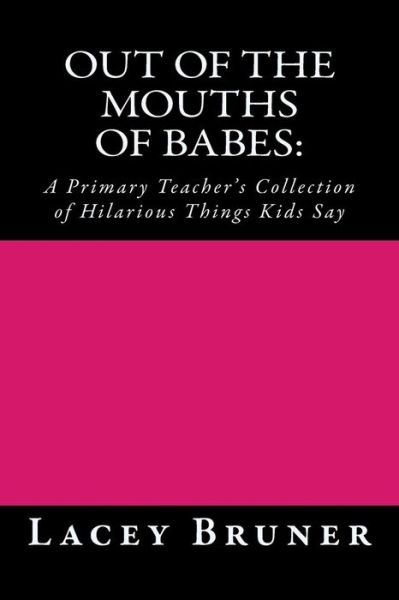 Cover for Lacey Bruner · Out of the Mouths of Babes: : a Primary Teacher's Collection of Hilarious Things Kids Say (Paperback Bog) (2013)