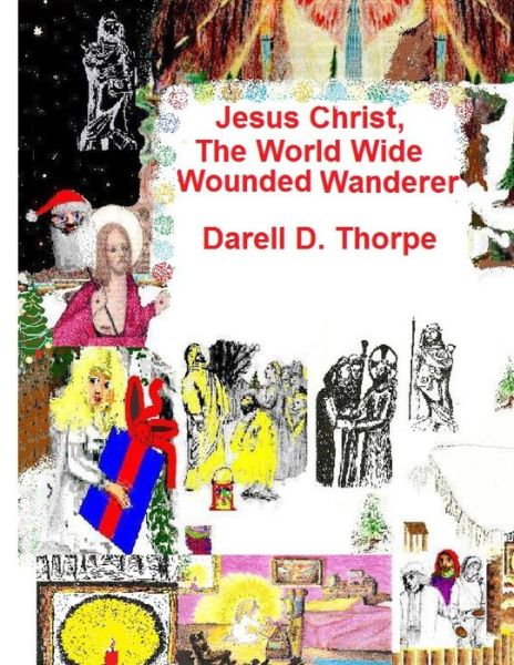 Jesus Christ, the World Wide Wounded Wanderer: a Study of Early Christians' & Other Nations' Writings, Art, Legends, Artifacts & More - Darell D Thorpe - Książki - Createspace - 9781494269258 - 23 listopada 2013