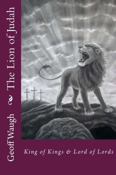 Cover for Dr Geoff Waugh · The Lion of Judah (7) the Titles, Reign, Life, Death, Resurrection, &amp; Spirit of Jesus: Bible Studies on Jesus (Paperback Bog) (2015)