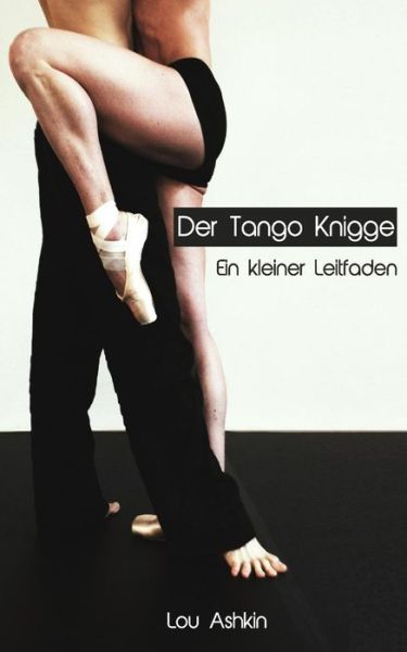 Cover for Lou Ashkin · Tango Knigge: Ein Kleiner Leitfaden Für Tänzer Und Tangobegeisterte. (Paperback Book) [German, 2 edition] (2014)