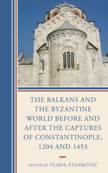 The Balkans and the Byzantine World before and after the Captures of Constantinople, 1204 and 1453 - Byzantium: A European Empire and Its Legacy - - Books - Lexington Books - 9781498513258 - June 15, 2016