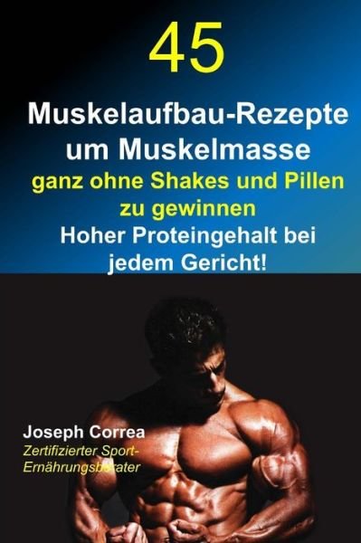 Cover for Correa (Zertifizierter Sport-ernahrungsb · 45 Muskelaufbau-rezepte Um Muskelmasse Ganz Ohne Shakes Und Pillen Zu Gewinnen: Hoher Proteingehalt Bei Jedem Gericht! (Pocketbok) (2014)