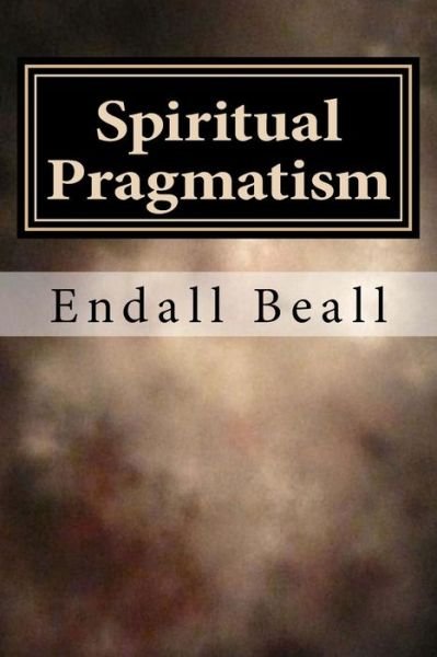 Cover for Endall Beall · Spiritual Pragmatism: a Practical Approach to Spirit Work in a World Controlled by Ego (Paperback Book) (2015)