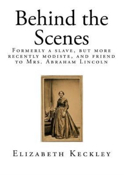 Cover for Elizabeth Keckley · Behind the Scenes Formerly a slave, but more recently modiste, and friend to Mrs. Abraham Lincoln (Paperback Book) (2015)