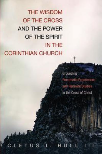 Cover for Cletus L. Hull III · The Wisdom of the Cross and the Power of the Spirit in the Corinthian Church : Grounding Pneumatic Experiences and Renewal Studies in the Cross of Christ (Pocketbok) (2018)