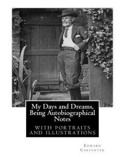 My Days and Dreams, Being Autobiographical Notes.By Edward Carpenter - Edward Carpenter - Boeken - Createspace Independent Publishing Platf - 9781535485258 - 26 juli 2016