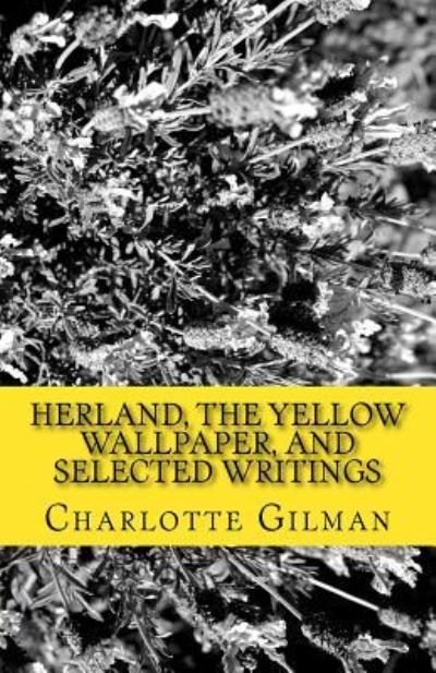 Herland, the Yellow Wallpaper, and Selected Writings - Charlotte Perkins Gilman - Livros - Createspace Independent Publishing Platf - 9781537030258 - 20 de agosto de 2016