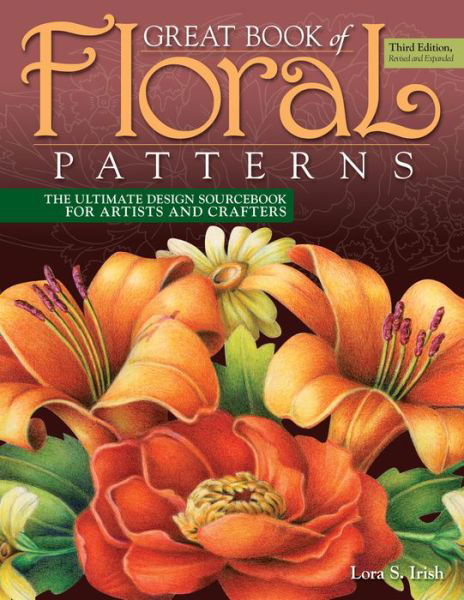 Cover for Lora S. Irish · Great Book of Floral Patterns, Third Edition: The Ultimate Design Sourcebook for Artists and Crafters (Paperback Book) (2018)