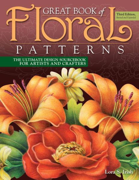 Great Book of Floral Patterns, Third Edition: The Ultimate Design Sourcebook for Artists and Crafters - Lora S. Irish - Books - Fox Chapel Publishing - 9781565239258 - March 6, 2018