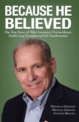 Because He Believed: The True Story of Mike Germain's Extraordinary Double Lung Transplant and Life Transformation - Michelle Germain - Bøger - Mill City Press, Inc. - 9781630508258 - 3. april 2020