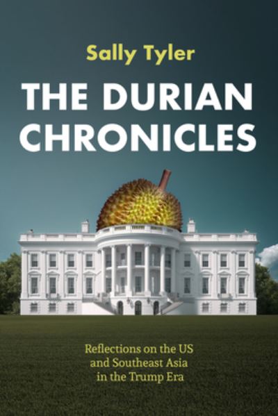 The Durian Chronicles: Reflections on US and Southeast Asia Policy in the Trump Era - Sally Tyler - Books - Chin Music Press - 9781634050258 - November 17, 2022