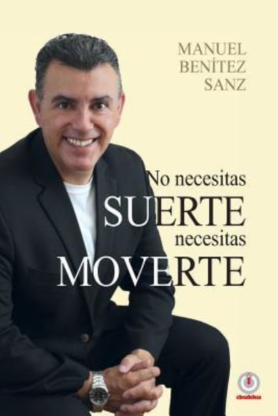 Cover for Manuel Benitez Sanz · No Necesitas Suerte, Necesitas Moverte (Paperback Book) (2018)