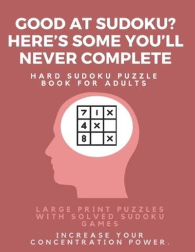 Good at Sudoku? Here's some you'll never complete - Hard Sudoku Puzzle Book for Adults - Sudoku Puzzle Books - Books - Independently Published - 9781671651258 - December 4, 2019