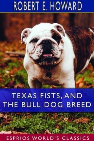 Texas Fists, and The Bull Dog Breed (Esprios Classics) - Robert E Howard - Kirjat - Blurb - 9781714352258 - perjantai 26. huhtikuuta 2024