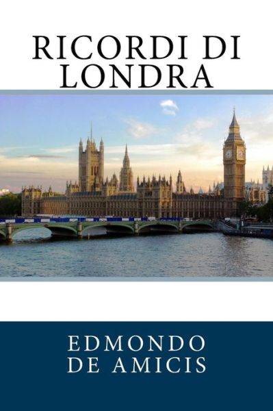 Ricordi di Londra - Edmondo de Amicis - Livres - Createspace Independent Publishing Platf - 9781718705258 - 4 mai 2018