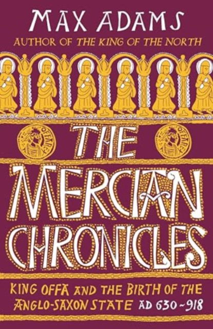 Cover for Max Adams · The Mercian Chronicles: King Offa and the Birth of the Anglo-Saxon State, AD 630–918 (Hardcover Book) (2025)