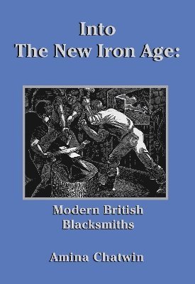 Cover for Amina Chatwin · Into The New Iron Age: Modern British Blacksmiths - Historic Series (Hardcover Book) (2024)