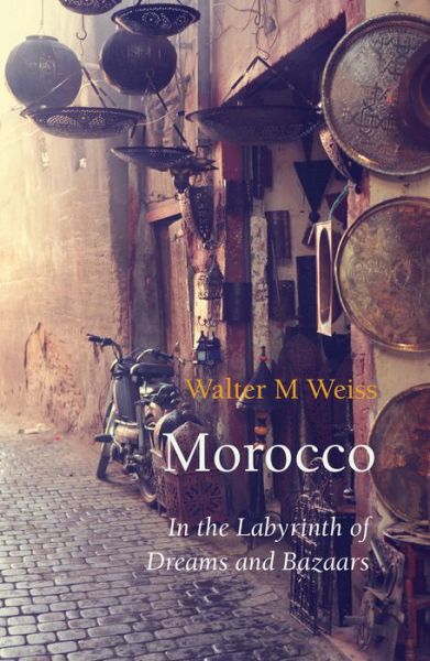 Morocco: In the Labyrinth of Dreams and Bazaars - Armchair Traveller - Walter M Weiss - Books - The Armchair Traveller at the Bookhaus - 9781909961258 - October 1, 2016