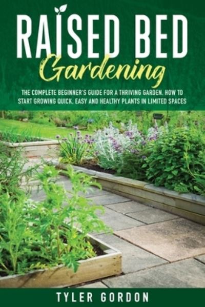 Cover for Tyler Gordon · Raised Bed Gardening: The Complete Beginner's Guide for a Thriving Garden. How to Start Growing Quick, Easy and Healthy Plants in Limited Spaces (Paperback Book) (2020)