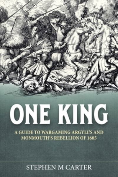 One King!: A Wargamer's Companion to Argyll's & Monmouth's Rebellion of 1685 - Helion Wargames - Stephen M Carter - Books - Helion & Company - 9781915070258 - July 31, 2022