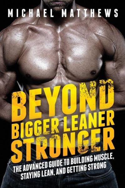 Beyond Bigger Leaner Stronger: the Advanced Guide to Building Muscle, Staying Lean, and Getting Strong (The Build Muscle, Get Lean, and Stay Healthy Series) - Michael Matthews - Kirjat - Oculus Publishers - 9781938895258 - maanantai 16. kesäkuuta 2014