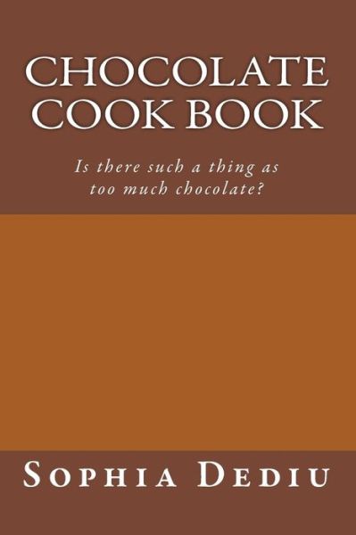 Cover for Sophia Dediu · Chocolate Cook Book: is There Such a Thing As Too Much Chocolate? (Paperback Book) (2015)