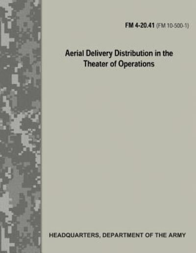 Aerial Delivery Distribution in the Theater of Operations (FM 4-20.41 / FM 10-500-1) - Department of the Army - Bücher - Createspace Independent Publishing Platf - 9781974646258 - 17. August 2017