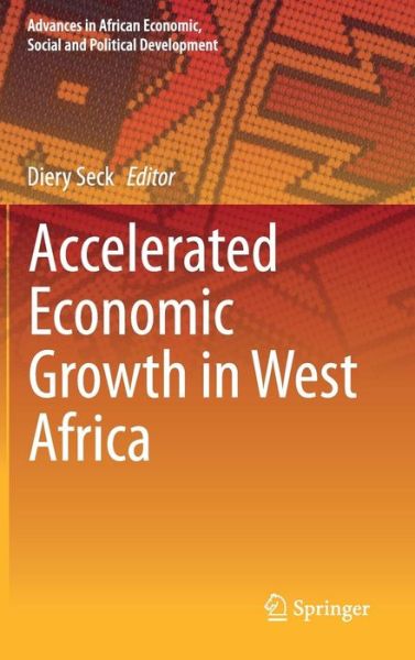 Cover for Diery Seck · Accelerated Economic Growth in West Africa - Advances in African Economic, Social and Political Development (Gebundenes Buch) [1st ed. 2016 edition] (2015)