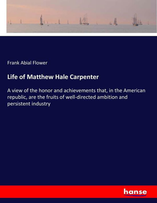 Cover for Flower · Life of Matthew Hale Carpenter (Book) (2017)