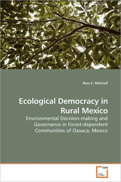 Cover for Ross E. Mitchell · Ecological Democracy in Rural Mexico: Environmental Decision-making and Governance in Forest-dependent Communities of Oaxaca, Mexico (Paperback Book) (2009)