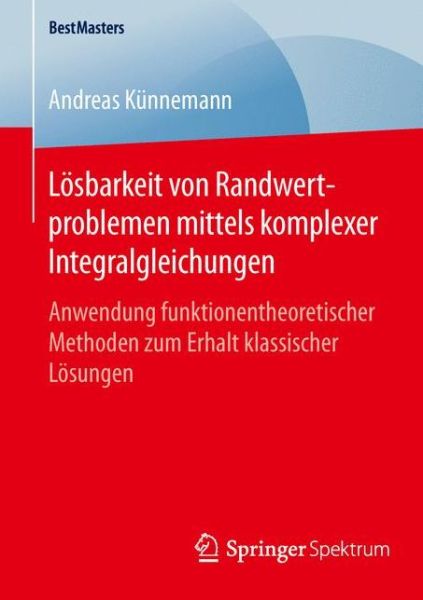Cover for Andreas Kunnemann · Loesbarkeit Von Randwertproblemen Mittels Komplexer Integralgleichungen: Anwendung Funktionentheoretischer Methoden Zum Erhalt Klassischer Loesungen - Bestmasters (Paperback Book) [1. Aufl. 2016 edition] (2016)