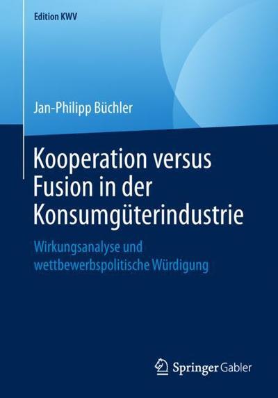 Cover for Jan-Philipp Buchler · Kooperation Versus Fusion in Der Konsumguterindustrie: Wirkungsanalyse Und Wettbewerbspolitische Wurdigung - Edition Kwv (Paperback Book) [1. Aufl. 2009, Nachdruck 2018 edition] (2019)