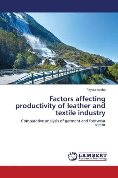 Factors Affecting Productivity of Leather and Textile Industry: Comparative Analysis of Garment and Footwear Sector - Feyera Abebe - Books - LAP LAMBERT Academic Publishing - 9783659642258 - November 27, 2014