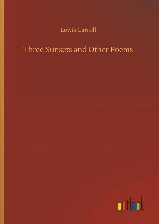 Three Sunsets and Other Poems - Carroll - Livros - - 9783734035258 - 20 de setembro de 2018