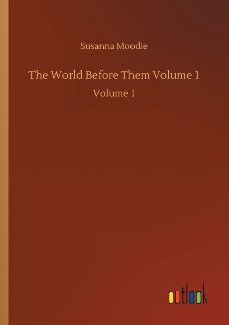 The World Before Them Volume 1: Volume 1 - Susanna Moodie - Books - Outlook Verlag - 9783752417258 - August 5, 2020
