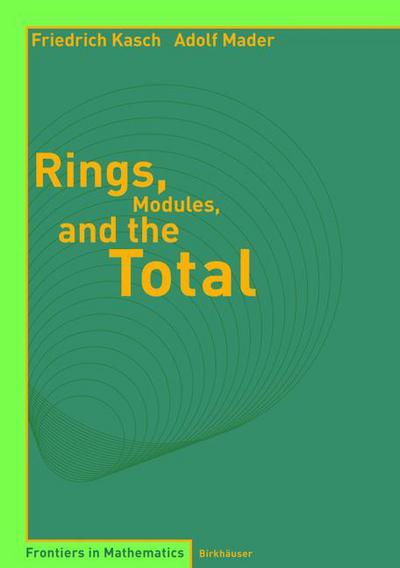 Rings, Modules, and the Total - Frontiers in Mathematics - Friedrich Kasch - Books - Birkhauser Verlag AG - 9783764371258 - June 25, 2004