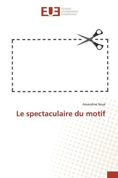 Cover for Noye Amandine · Le Spectaculaire Du Motif (Taschenbuch) (2018)